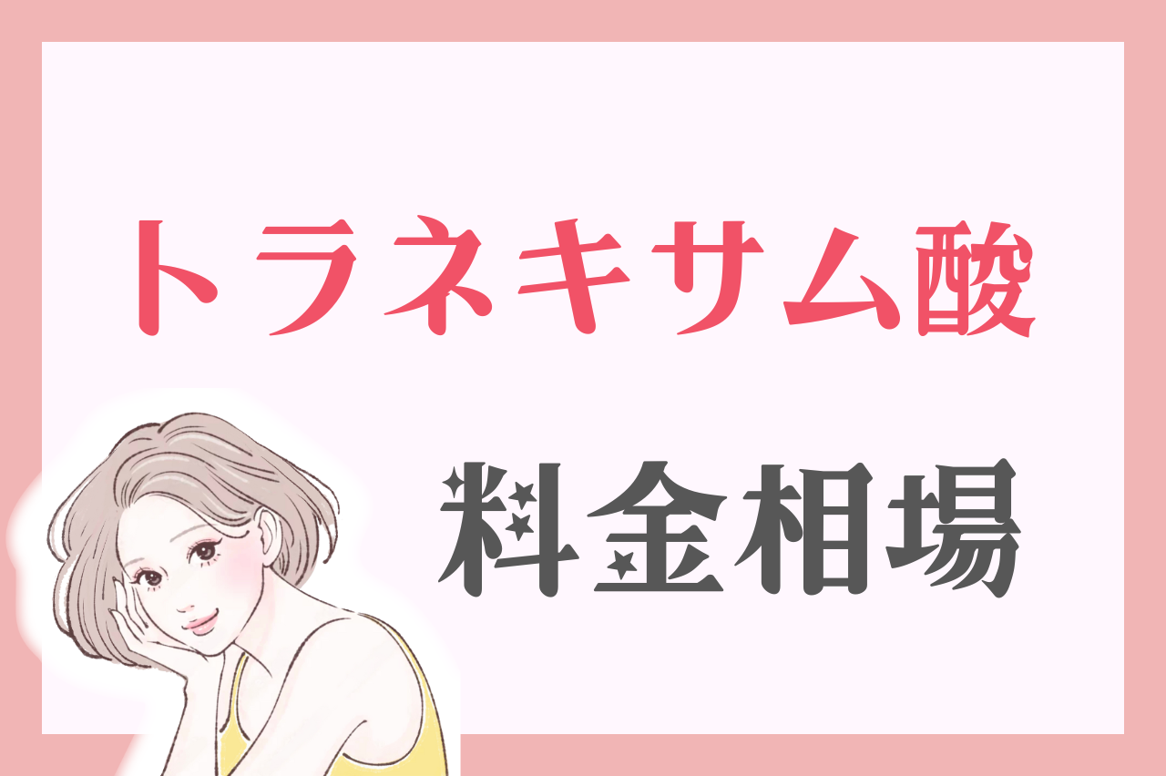 トラネキサム酸の料金相場｜皮膚科・オンライン診療・個人輸入はどれが安い？